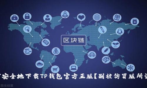 如何安全地下载TP钱包官方正版?别被仿冒版所误导!