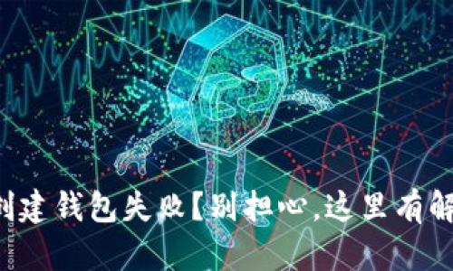 TP钱包创建钱包失败?别担心,这里有解决之道!