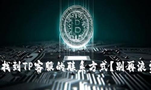 如何快速找到TP客服的联系方式？别再浪费时间了！