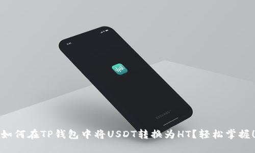 如何在TP钱包中将USDT转换为HT？轻松掌握！