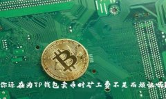 你还在为TP钱包卖币时矿工费不足而烦恼吗？