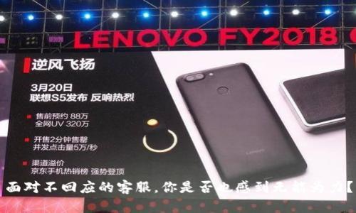 面对不回应的客服,你是否也感到无能为力?