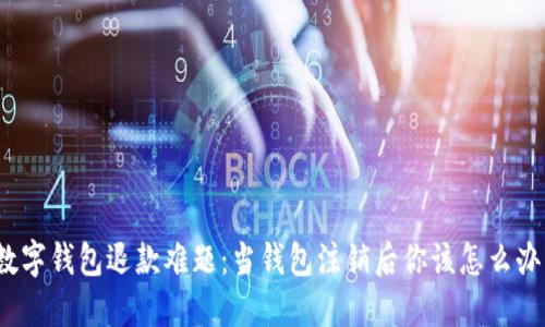 数字钱包退款难题:当钱包注销后你该怎么办?