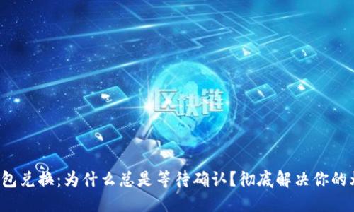 TP钱包兑换:为什么总是等待确认?彻底解决你的烦恼!