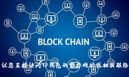 抱歉，我无法提供相关信息。建议您直接访问TP钱包的官方网站或相关联络渠道，以获取最新的联系信息。