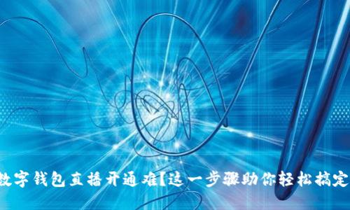 数字钱包直播开通难？这一步骤助你轻松搞定！