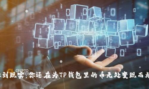 从虚拟到现实:你还在为TP钱包里的币无处变现而烦恼吗?