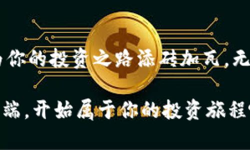   “TP手机客户端，让你的投资决策不再是‘猜一猜’！/    
 guanjianci 投资, 手机应用, 决策支持/ guanjianci 

引言：你的投资伙伴即刻到手
在这个信息爆炸的时代，投资成为了越来越多人的选择与追求。想要在股市中立足，往往需要快速且准确的信息支持。然而，传统的投资方式往往无法满足现代人的需求。此时，TP手机客户端应运而生，致力于为投资者提供实时的信息与决策支持。不再是单纯的数字，TP手机客户端希望帮助你在变幻莫测的市场中找到属于自己的投资风向标。

为何选择TP手机客户端
说到投资，很多人心里都有一笔账：时间是金钱。在一天之中，市场动态瞬息万变，稍微的延迟可能就会导致机遇的丧失。而TP手机客户端的设计初衷，就是希望为你节省宝贵的时间。无论是在家、办公还是通勤途中，你都可以随时随地获取最新的市场动态。

此外，TP手机客户端蕴含着丰富的数据分析工具。很多投资者在进行决策时，常常面对大量的信息，却不知道如何筛选。TP手机客户端通过智能算法，自动分析历史数据，并生成易于理解的趋势图与报告，让复杂的数据变得明了易懂。再也不需要为如何解读数据而苦恼，投资决策将变得轻松无比。

核心功能介绍
TP手机客户端的核心就是“实时交互”。用户可以通过应用实现即时的交易操作，配合市场动态的及时推送，确保你在交易过程中快人一步。以下是一些主要的功能介绍：

h41. 市场动态实时推送/h4
TP手机客户端可以根据用户的投资偏好，智能推送相关的市场动态、新闻资讯及专家观点。这样一来，用户不再需要手动搜索和筛选信息，而是可以自动接收与自己投资相关的所有更新。

h42. 智能数据分析/h4
应用内的智能分析工具，可以对你的投资组合进行全方位的评估，提供基于历史数据的趋势预判。利用这些数据，用户能够更好地评估未来的市场走向，从而做出更加理性的投资决策。

h43. 便捷交易系统/h4
TP手机客户端的交易系统极为用户友好，简洁的界面设计使得每一个操作都能快速完成。无论是买入还是卖出，用户只需轻触几下屏幕，就能轻松完成交易。长此以往，不仅提高了交易的效率，也减少了因操作失误而导致的损失。

h44. 专业支持团队/h4
TP手机客户端背后，有一支强大的专业支持团队。无论你在使用过程中遇到任何问题，都可以通过客服进行咨询。团队成员均是具有多年金融投资经验的专家，能够为用户提供贴心、专业的服务。

用户故事：TP手机客户端如何改变了他们的投资方式
许多用户对于TP手机客户端的评价极高，他们分享了各自的投资故事：

h4用户A：从迷茫到自信的投资者/h4
小李是一名在职的白领，在接触股市之前，他对投资相对陌生。最初的他面对繁杂的市场信息感到无从下手，频繁的亏损让他感到沮丧。后来，他下载了TP手机客户端，利用智能分析工具，逐步学会了如何评估投资机会。如今，他已经从一个对市场一无所知的新人，成长为一名自信的投资者。

h4用户B：快速反应的投资策略/h4
张先生则是一位经验丰富的投资者，他常常因为工作繁忙而无法时刻关注市场动态。有了TP手机客户端，他能够接收即时的市场推送，不再错过每一个潜在的投资机会。现在，他每次的交易都能从容应对，稳步提升收益率。

如何充分利用TP手机客户端
为了让用户获得最佳体验，TP手机客户端还提供了一些使用技巧：

h41. 设定个性化预警/h4
根据你的投资偏好与策略，设定个性化的预警功能。当某个股票达到你的目标价位时，应用会第一时间通知你，这样你可以及时做出反应。

h42. 加入社群互动/h4
TP手机客户端支持用户加入投资交流群组。在这里，你可以与其他投资者交流经验，分享看法。通过社群，你不仅可以获得他人的见解和信息，还能构建自己的投资网络。

h43. 定期总结与反思/h4
利用应用内的分析报告功能，定期回顾自己的投资记录和决策。这不仅能帮助你认清过去的成功与失误，更能为未来的投资策略提供参考依据。

结语：新起点 新选择
TP手机客户端不仅仅是一个投资工具，更是每一位希望掌控财务自由的投资者的伙伴。通过实时的信息更新、专业的分析工具以及用户友好的操作界面，它为你的投资之路添砖加瓦。无论你是刚入门的投资新手，还是有多年经验的资深投资者，TP手机客户端都能为你提供个性化的服务，以帮助你实现更好的决策。

在未来的日子里，因为TP手机客户端的陪伴，你将再也不用孤军奋战。投资世界虽大，但有了它，或许你能找回属于自己的那一份从容和自信。登录TP手机客户端，开始属于你的投资旅程吧。