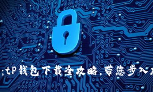 解锁您的数字资产：tP钱包下载全攻略，带您步入加密世界的第一步！