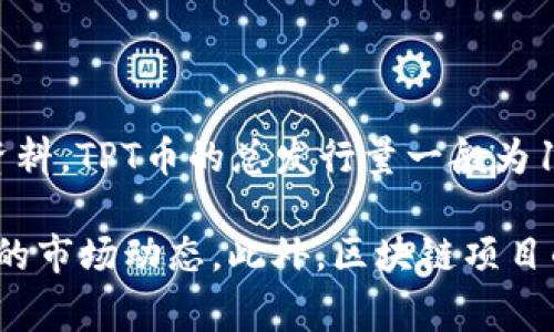 TPT币是Tokenomy平台发行的一种数字货币，具体的发行总量通常在其白皮书中进行详细说明。根据过去的资料，TPT币的总发行量一般为10亿个。但是，确切的发行量可能会受到项目本身管理与调整的影响。

为了获取最准确和最新的信息，建议查看Tokenomy的官方网站或者其官方公告，以获取最新的发行量和相关的市场动态。此外，区块链项目的相关信息也可能因市场变化而有所更新，因此时刻关注官方网站和社交媒体渠道是获取实时信息的好方法。