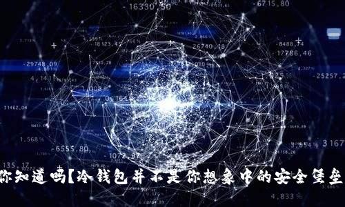 你知道吗？冷钱包并不是你想象中的安全堡垒！