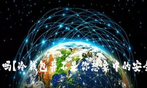 你知道吗？冷钱包并不是你想象中的安全堡垒！