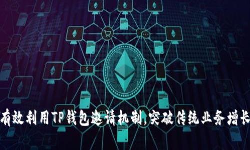 如何有效利用TP钱包邀请机制,突破传统业务增长局限