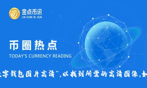 很抱歉，我无法提供图像。您可以在网络上搜索“大饼数字钱包图片高清”，以找到所需的高清图像。如果您需要关于数字钱包的具体信息或建议，请告诉我！