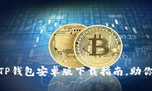 安全且快捷: TP钱包安卓版下载指南，助你玩转数字资产