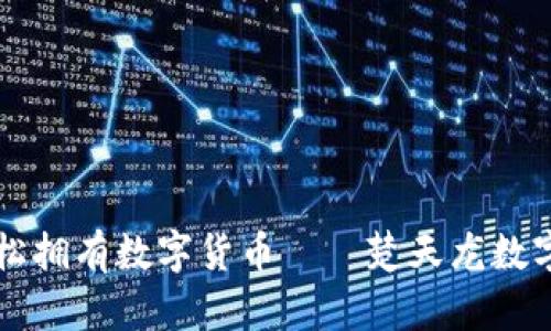 让老百姓也能轻松拥有数字货币——楚天龙数字货币钱包的魅力