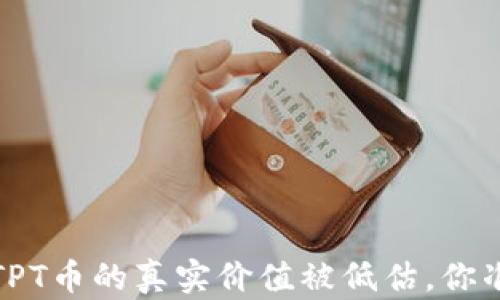 
你是否错过了机会？TPT币的真实价值被低估，你准备好迎接反弹了吗？