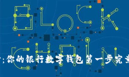 揭开神秘面纱:你的银行数字钱包第一步究竟意味着什么?