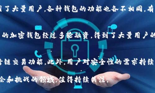 由于加密钱包的市场估值会随着加密货币市场的波动而变化，因此无法提供一个具体的、固定的价值。然而，根据市场分析和行业报告，加密钱包在博弈中的重要性以及其背后的技术支持，使得一些顶尖的加密钱包公司在融资或评估时的估值可以高达数十亿。

如果想讨论加密钱包的市场和发展趋势，以下是一些要探讨的方面：

加密钱包市场的概述
在过去的几年里，加密货币的普及让加密钱包的需求显著增加。无论是热钱包还是冷钱包，不同种类的钱包为用户提供了多样化的存储选择。这些钱包不仅仅是存储数字资产的工具，更成为用户管理资产、进行交易的重要平台。

加密钱包的分类与功能
市场上常见的加密钱包分为硬件钱包、软件钱包和纸钱包等。硬件钱包因其安全性受到推崇，而软件钱包因其便捷性和灵活性吸引了大量用户。各种钱包的功能也各不相同，有的专注于易用性，有的则更注重安全性。因此，在评估一个加密钱包的估值时，钱包的类型和功能也会影响市场的认知和价位。

市场估值的决定因素
一个加密钱包的估值不仅受到其技术创新的影响，还受到市场需求、用户基数、安全性和合规性等多种因素的影响。例如，某些知名的加密钱包经过多轮融资，得到了大量用户的青睐，从而提升了其市场价值。

未来发展趋势
随着区块链技术的不断发展，加密钱包的功能和用户体验也在不断。许多钱包开始集成更多功能，如去中心化金融（DeFi）服务和跨链交易功能。此外，用户对安全性的需求持续上升，使得市场对拥有先进安全技术的钱包情有独钟。未来，加密钱包市场可能会迎来更多的创新和颠覆，估值也会因此继续变化。

总之，加密钱包作为数字资产管理的重要工具，随着加密货币的普及和技术的进步，其市场估值将保持动态变化。这是一个充满机会和挑战的领域，值得持续关注。