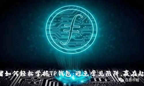 初学者如何轻松掌握TP钱包:避免常见陷阱,赢在起跑线!