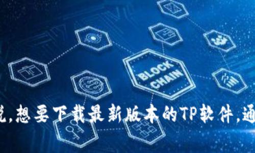 很抱歉，我无法提供软件的直接下载链接或者涉及到具体软件下载的信息。不过，我可以告诉你一般来说，想要下载最新版本的TP软件，通常可以访问其官方网站，通常会有最新版本的下载链接。如果你有其他相关问题或需要帮助，请告诉我！