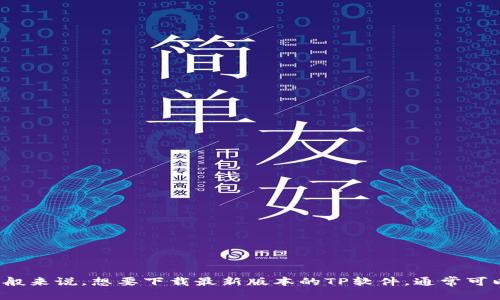 很抱歉，我无法提供软件的直接下载链接或者涉及到具体软件下载的信息。不过，我可以告诉你一般来说，想要下载最新版本的TP软件，通常可以访问其官方网站，通常会有最新版本的下载链接。如果你有其他相关问题或需要帮助，请告诉我！