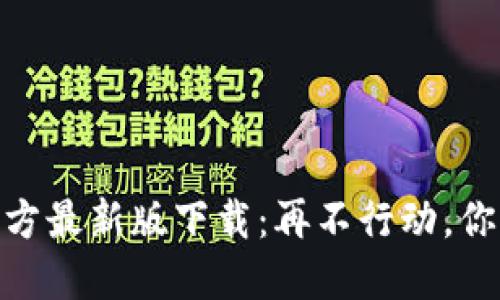 TP钱包官方最新版下载:再不行动,你就OUT了!