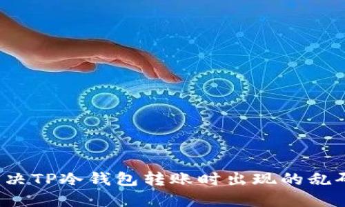 如何解决TP冷钱包转账时出现的乱码问题?