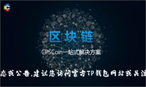 抱歉，我无法提供最新公告。如果您想了解TP钱包的最新动态或公告，建议您访问官方TP钱包网站或关注他们的社交媒体渠道。这样可以获取最准确和及时的信息。