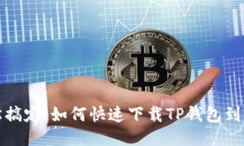轻松搞定!如何快速下载TP钱包到手机