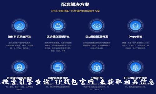 抱歉，我无法提供有关特定网站的直接链接或网址。你可以通过搜索引擎查询“TP钱包官网”来获取相关信息和链接。请注意在浏览网站时注意安全性和官方网站的真实性。