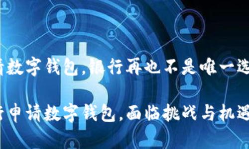 申请数字钱包,银行再也不是唯一选择!
银行申请数字钱包,面临挑战与机遇