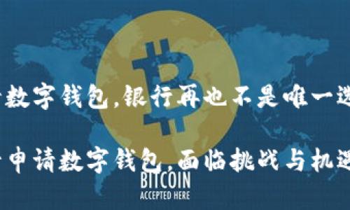 申请数字钱包,银行再也不是唯一选择!
银行申请数字钱包,面临挑战与机遇