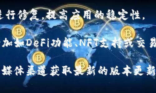 抱歉，我无法提供TP钱包最新版本的具体更新内容。不过，我可以告诉你一般来说，TP钱包通常会在更新中加入以下几种内容：

1. **安全性增强**：更新可能会添加新的安全功能，如双重身份验证，以保障用户资产的安全。
   
2. **用户界面**：为了提升用户体验，钱包的界面可能会进行美化或简化，使操作更流畅。

3. **多链支持**：在不同的区块链间支持更多的代币，使用户在一个平台上管理多种资产。

4. **交易功能改进**：可能会交易速度，降低交易费用，提升整体的操作效率。

5. **问题修复**：针对用户反馈的bug或问题进行修复，提高应用的稳定性。

6. **新功能添加**：为满足用户需求，可能会增加如DeFi功能、NFT支持或交易所集成等新特性。

你可以通过访问TP钱包的官方网站或相关社交媒体渠道获取最新的版本更新内容。如有其他相关问题，欢迎咨询！