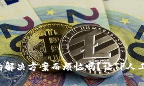你还在为找不到合适的解决方案而烦恼吗?让TP人工客服为你开启新世界!