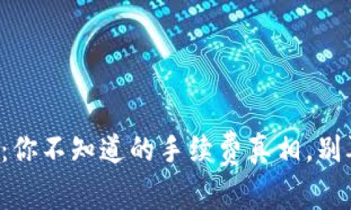 TP钱包转账:你不知道的手续费真相,别再被忽悠了!