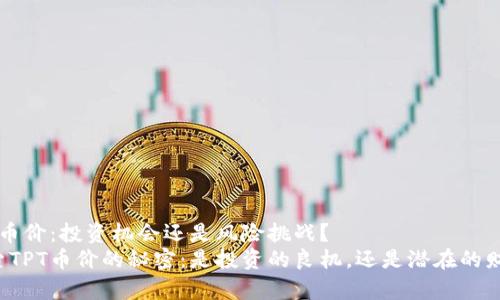 了解TPT币价:投资机会还是风险挑战?
深入探索TPT币价的秘密:是投资的良机,还是潜在的财富陷阱?