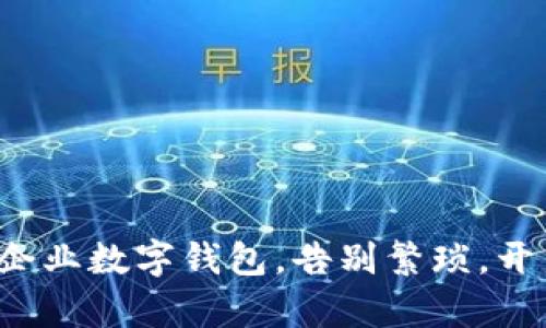 轻松开通建行企业数字钱包,告别繁琐,开启高效新生活!