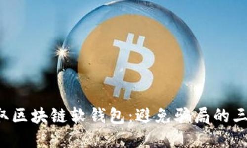 轻松获取区块链软钱包:避免骗局的三大关键!