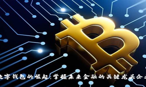 数字钱包的崛起:掌握未来金融的关键龙头企业
