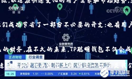   打破传统，让TP聪明钱包重新定义你的消费体验！ / 
 guanjianci 智能钱包,数字化消费,金融科技 /guanjianci 

引言：消费方式的变革
随着科技的迅猛发展，我们的生活方式和消费方式也在悄然发生变化。很多人或许都曾经历过大大小小的消费烦恼：找不到零钱、信用卡没电、忘记带钱包、以及管理多张卡片的困扰。然而，一款名为“TP聪明钱包”的产品，正是应对这些问题的良方，它不仅方便实用，更在一次次的消费体验中，重新定义了我们与金钱和消费的关系。

TP聪明钱包：一款怎样的产品
TP聪明钱包，可谓是一款集数字化和智能化于一体的创新产品。具备在线支付、账户管理、消费记录等多种功能，无论是日常超市购物，还是精致的餐厅用餐，TP聪明钱包都能让每一次消费变得更加顺滑。一来二去，你会发现它不仅是一个钱包，更像是个人财务管理的小助手。

为什么选择TP聪明钱包？
在众多的智能钱包中，TP聪明钱包之所以脱颖而出，得益于其独特的设计理念和用户体验。首先，它采用了顶尖的金融科技，保障用户的交易安全；其次，界面友好、操作简单，让任何年龄段的用户都能轻松上手；最后，它还提供了个性化的消费分析报告，使用户能够更清晰地了解自己的消费习惯，从而更好地进行财务规划。

智能化功能一览
TP聪明钱包的智能化功能可以说是其主要卖点之一。它不仅支持多种支付方式，如二维码支付、NFC支付等，还搭载了多重安全技术，从指纹识别到面部识别，确保用户信息的隐私与安全。此外，钱包内置的智能算法能够实时监控用户的消费动态，实时发出报警，避免因消费过度而造成经济压力。

便利性带来的生活改善
想象一下，有了TP聪明钱包，你再也不用在付款的时候慌忙搜索零钱或卡片。一切支付都可以通过轻点指尖解决。在这个快节奏的时代，这种便利让无数用户的生活品质得到了提升。更有趣的是，TP聪明钱包的使用场景极其广泛，用户可以在超市、商场、餐厅甚至在线购物中无缝切换使用，真是应有尽有。

如何有效管理个人财务
个性化的消费分析报告是TP聪明钱包的一大亮点。通过实时数据反馈，它能够为用户提供详细的消费分类，从食品、日用到娱乐，让你清晰知道每一分的去向。长此以往，用户不仅能够建立起更好的消费观，还能逐步养成合理的消费习惯，比如节制购物，减少不必要的开支，从而助力个人资产的增长。

社交功能带来的新体验
除了传统的消费管理外，TP聪明钱包还注入了社交功能。用户可以通过钱包与亲友分享消费经验，甚至进行小额转账。想象一下，和朋友一起出去吃饭，账单一人负担太重？用TP聪明钱包直接划分账单，每个人都能轻松支付自己的那一份，这种人性化的设计让社交场景中的付款变得更加轻松愉快。

未来展望：智能钱包的无限可能
在不远的未来，TP聪明钱包将继续推出更多创新功能，比如支持虚拟货币、与金融投资平台相结合等，实现更广泛的财务管理。同时，它也会不断更新升级，以适应快速变化的用户需求和市场趋势。想想未来的某一天，或许你会在无现金的世界中，依靠TP聪明钱包完成所有的财务事务。

用户心声：万千选择中的独特体验
无数用户在使用TP聪明钱包后，纷纷表达了自己的喜爱与认可。对于不同的人来说，TP聪明钱包带来的帮助各有千秋。有的用户表示，通过消费分析，他们成功节省了一部分不必要的开支；也有用户提到，利用社交功能与朋友分享，增添了不少生活乐趣。这些真实的反馈，让TP聪明钱包更具人情味，赢得了用户的心。

总结：重塑消费观念，拥抱智能未来
TP聪明钱包的出现，不仅仅是技术的进步，更是消费理念的重构。它以独特的方式推动了传统金融的改革，让人们在数字化的浪潮中更从容地管理自己的财务。在不久的未来，TP聪明钱包不仅会成为用户生活的得力助手，更会在更广泛的范围内，影响着我们对消费和金钱的理解。在这个智能时代，让我们携手TP聪明钱包，共同迎接更便利的未来！

通过以上内容，我们不难发现，TP聪明钱包所带来的不仅是便捷，更是消费文化的引领和个人财务管理的提升。在不断变化的社会中，它为我们提供了适应这种变化的最佳工具，而这一切，正是我们需要开创未来的钥匙。