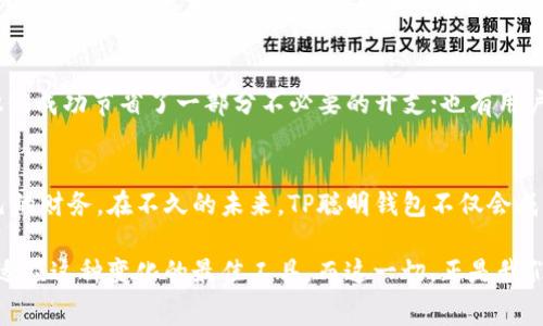   打破传统，让TP聪明钱包重新定义你的消费体验！ / 
 guanjianci 智能钱包,数字化消费,金融科技 /guanjianci 

引言：消费方式的变革
随着科技的迅猛发展，我们的生活方式和消费方式也在悄然发生变化。很多人或许都曾经历过大大小小的消费烦恼：找不到零钱、信用卡没电、忘记带钱包、以及管理多张卡片的困扰。然而，一款名为“TP聪明钱包”的产品，正是应对这些问题的良方，它不仅方便实用，更在一次次的消费体验中，重新定义了我们与金钱和消费的关系。

TP聪明钱包：一款怎样的产品
TP聪明钱包，可谓是一款集数字化和智能化于一体的创新产品。具备在线支付、账户管理、消费记录等多种功能，无论是日常超市购物，还是精致的餐厅用餐，TP聪明钱包都能让每一次消费变得更加顺滑。一来二去，你会发现它不仅是一个钱包，更像是个人财务管理的小助手。

为什么选择TP聪明钱包？
在众多的智能钱包中，TP聪明钱包之所以脱颖而出，得益于其独特的设计理念和用户体验。首先，它采用了顶尖的金融科技，保障用户的交易安全；其次，界面友好、操作简单，让任何年龄段的用户都能轻松上手；最后，它还提供了个性化的消费分析报告，使用户能够更清晰地了解自己的消费习惯，从而更好地进行财务规划。

智能化功能一览
TP聪明钱包的智能化功能可以说是其主要卖点之一。它不仅支持多种支付方式，如二维码支付、NFC支付等，还搭载了多重安全技术，从指纹识别到面部识别，确保用户信息的隐私与安全。此外，钱包内置的智能算法能够实时监控用户的消费动态，实时发出报警，避免因消费过度而造成经济压力。

便利性带来的生活改善
想象一下，有了TP聪明钱包，你再也不用在付款的时候慌忙搜索零钱或卡片。一切支付都可以通过轻点指尖解决。在这个快节奏的时代，这种便利让无数用户的生活品质得到了提升。更有趣的是，TP聪明钱包的使用场景极其广泛，用户可以在超市、商场、餐厅甚至在线购物中无缝切换使用，真是应有尽有。

如何有效管理个人财务
个性化的消费分析报告是TP聪明钱包的一大亮点。通过实时数据反馈，它能够为用户提供详细的消费分类，从食品、日用到娱乐，让你清晰知道每一分的去向。长此以往，用户不仅能够建立起更好的消费观，还能逐步养成合理的消费习惯，比如节制购物，减少不必要的开支，从而助力个人资产的增长。

社交功能带来的新体验
除了传统的消费管理外，TP聪明钱包还注入了社交功能。用户可以通过钱包与亲友分享消费经验，甚至进行小额转账。想象一下，和朋友一起出去吃饭，账单一人负担太重？用TP聪明钱包直接划分账单，每个人都能轻松支付自己的那一份，这种人性化的设计让社交场景中的付款变得更加轻松愉快。

未来展望：智能钱包的无限可能
在不远的未来，TP聪明钱包将继续推出更多创新功能，比如支持虚拟货币、与金融投资平台相结合等，实现更广泛的财务管理。同时，它也会不断更新升级，以适应快速变化的用户需求和市场趋势。想想未来的某一天，或许你会在无现金的世界中，依靠TP聪明钱包完成所有的财务事务。

用户心声：万千选择中的独特体验
无数用户在使用TP聪明钱包后，纷纷表达了自己的喜爱与认可。对于不同的人来说，TP聪明钱包带来的帮助各有千秋。有的用户表示，通过消费分析，他们成功节省了一部分不必要的开支；也有用户提到，利用社交功能与朋友分享，增添了不少生活乐趣。这些真实的反馈，让TP聪明钱包更具人情味，赢得了用户的心。

总结：重塑消费观念，拥抱智能未来
TP聪明钱包的出现，不仅仅是技术的进步，更是消费理念的重构。它以独特的方式推动了传统金融的改革，让人们在数字化的浪潮中更从容地管理自己的财务。在不久的未来，TP聪明钱包不仅会成为用户生活的得力助手，更会在更广泛的范围内，影响着我们对消费和金钱的理解。在这个智能时代，让我们携手TP聪明钱包，共同迎接更便利的未来！

通过以上内容，我们不难发现，TP聪明钱包所带来的不仅是便捷，更是消费文化的引领和个人财务管理的提升。在不断变化的社会中，它为我们提供了适应这种变化的最佳工具，而这一切，正是我们需要开创未来的钥匙。