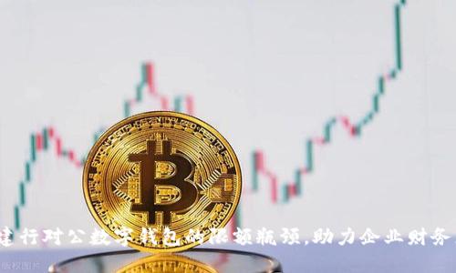 如何突破建行对公数字钱包的限额瓶颈,助力企业财务灵活运作?