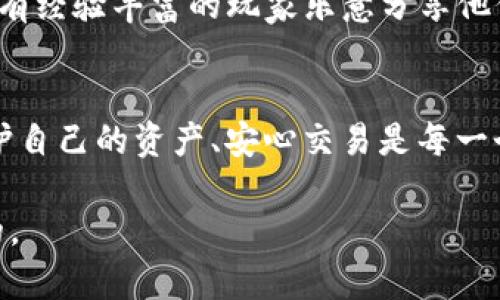   寻找数字货币LOL钱包？开启你的虚拟财富之旅！ /   
 guanjianci 数字货币, 钱包, 虚拟财富 /guanjianci 

引言：数字货币的崛起
在过去的十年中，数字货币如同一场旋风般席卷了全球金融市场。比特币、以太坊、甚至是各种各样的山寨币纷纷涌现，让人们对未来的财富管理和投资方式产生了重新的思考。在这个新的金融生态中，钱包成为了每一个投资者必不可少的工具。然后，LOL（一款全球热门的竞技游戏）在其中又扮演了怎样的角色，却鲜有人探讨。

什么是数字货币钱包？
在深入讨论LOL钱包之前，我们先来了解一下什么是数字货币钱包。简单来说，数字货币钱包是一种软件或者硬件，允许用户存储、接收和发送数字资产。钱包的类型有多种，有热钱包（在线钱包）和冷钱包（离线钱包）。热钱包方便易用，适合快速交易；冷钱包则更安全，适合长期存储。

LOL游戏与数字货币的钱包结合
LOL（League of Legends）作为最受欢迎的电子竞技游戏之一，近年来也开始不断探索与数字货币的结合。这不仅为玩家提供了新的游戏体验，也开启了虚拟财富的新方式。在这种趋势下，LOL钱包便应运而生。通过这种钱包，玩家不仅可以安全地管理虚拟物品，还可以参与到更大的数字资产交易中。

如何找到LOL钱包？
首先，如果你想找到LOL钱包，最直接的方式是通过官方渠道。官方网站通常会提供相关信息和链接。如果你在查找时遇到困难，可以查看游戏社区的讨论，那里会有很多玩家共享他们的经验和推荐。

安全性：使用LOL钱包的注意事项
在选择和使用任何类型的钱包时，安全性是你需要重点关注的方面。为了保护你的数字财富，确保你选择的钱包服务提供商有良好的声誉，使用强密码，并启用双重身份验证。此外，规律保持你的设备更新，以防止潜在的安全漏洞。

如何使用LOL钱包进行交易
一旦你设置好了LOL钱包，接下来的步骤便是如何使用它进行交易。大多数数字货币钱包都非常直观，操作简单。你可以通过钱包的界面查看你的资产盘点、进行接收和发送。而对于玩家来说，如果你通过LOL钱包进行了交易，建议及时确认交易的状态，确保一切顺利。

LOL钱包带来的新机遇
随着区块链技术和数字货币的不断发展，使用LOL钱包所带来的新机遇也在不断涌现。例如，你可以通过钱包进行各种武器、皮肤的交易，甚至是将你的战斗成果转化为实际的财富。在这种情况下，LOL钱包不仅是一个存储工具，更是连接虚拟与现实的桥梁。

社区支持与学习资源
如果你是新手，或者对数字货币和钱包的使用不太熟悉，很多在线社区和论坛可以提供帮助。无论是Reddit、知乎，还是各种游戏专属的论坛，那里都有经验丰富的玩家乐意分享他们的见解。同时，还有许多在线教程，帮助你快速上手。

总结：在变革中把握机会
数字货币的发展无疑是金融领域的一次重大变革，而LOL钱包的出现则为游戏玩家提供了一个新的视角去看待虚拟财富的积累。在这条道路上，保护自己的资产、安心交易是每一个用户都必须铭记的原则。未来的可能性是无限的，只要你愿意尝试，你可能会在虚拟和现实之间找到属于你的财富之路。

希望本篇内容能帮助你找到你所需的数字货币LOL钱包，并在使用过程中拥有愉快的体验。在这个数字时代，抓住机遇，开启财富之旅，才是最重要的。