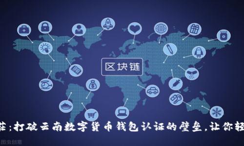 不再迷茫:打破云南数字货币钱包认证的壁垒,让你轻松掌握!