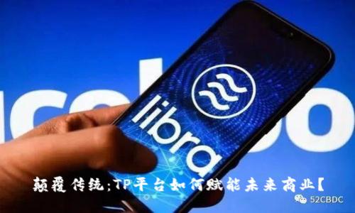 颠覆传统:TP平台如何赋能未来商业?