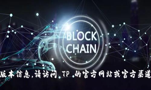 抱歉，我无法提供直接的下载链接或版本信息。请访问 TP 的官方网站或官方渠道以获取最新版本的信息和下载链接。