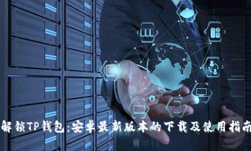 解锁TP钱包：安卓最新版本的下载及使用指南