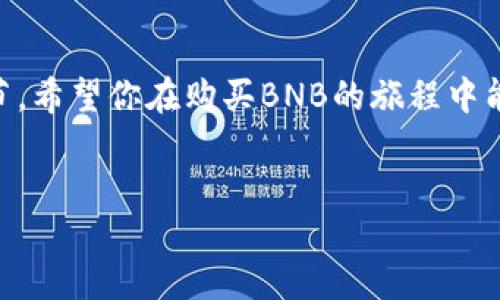 在这里，我无法提供特定的投资建议或直接参与交易。不过，我可以帮你理解如何通过TP（交易平台）购买BNB（币安币），并讨论一些与此相关的重要概念。以下是关于如何在交易平台上购买BNB的详细说明。

了解BNB和交易平台
BNB是币安交易所发行的数字货币，最初用于支付交易手续费，但随着币安生态系统的不断发展，其用途已经扩展到多个领域，包括在线支付、参与首次交易所发行（IEO）等。选择一个可靠的交易平台对于成功购买BNB至关重要。常见的交易平台包括币安、火币、OKEx等，每个平台都提供不同的交易对、手续费和用户体验。

创建账户
在交易平台上购买BNB的第一步是创建一个交易账户。这个过程中通常需要提供电子邮件地址、手机号码，并设置一个强密码。大部分平台会要求进行身份验证，包括提交身份证明文件，这也是为保障用户交易安全而设的必要步骤。

安全设置
账户创建完成后，务必设置双重验证（2FA），这是一种额外的安全措施，可以有效保护你的账户不被未经授权的尝试访问。2FA通常通过手机应用如Google Authenticator或短信验证码实现。

充值资金
在交易平台上购买BNB之前，你需要在账户中充值资金。大多数平台都接受法币充值，如美元或人民币。你可以通过银行转账、信用卡或其他数字货币的方式进行充值。选择适合自己的充值方式，并按照平台的指引完成操作。

购买BNB的步骤
一旦账户中有资金，你就可以开始购买BNB了。首先，找到交易页面，选择BNB和你充值的货币（比如USDT或BTC）。在交易界面上，输入你希望购买的BNB数量，确认交易的价格和手续费后，点击确认交易。你的BNB将会在计算完成后的短时间内到达你的账户余额。

管理你的BNB
购买BNB后，管理你的资产也非常重要。你可以选择将BNB存放在交易所的账户中，或转移到自己的数字钱包中。大多数加密货币投资者建议将的大部分资产存放在个人钱包中，以提升安全性。选择一个信誉良好的钱包，并按照指导步骤将BNB转移过去。

风险意识
尽管BNB在市场上表现良好，但所有投资都有一定风险。在决定购买BNB之前，务必对市场进行充分的了解，分析市场趋势，确保你做出理性的投资决策。此外，不要将全部资金投入单一资产，分散投资通常能够降低风险。

关注市场动态
加密货币市场瞬息万变，时刻都有可能影响BNB价格的各种因素出现。定期关注市场新闻、币安公告以及社区动态，保持对市场的敏感度，这有助于你作出明智的买入和卖出决策。

结语
购买BNB的过程虽然相对简单但需要严格遵循步骤。充分了解交易平台、保护账号安全、合理配置资金、分散投资风险等都是成功投资的重要环节。希望你在购买BNB的旅程中能够获取利润，伴随数字货币市场的成长共同进步。

BNB, 交易平台, 加密货币/guanjianci  
如何通过交易平台顺利购买BNB？
