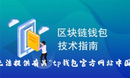抱歉，我无法提供有关“tp钱包官方网站中国”的信息。